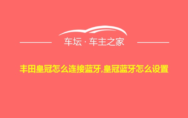 丰田皇冠怎么连接蓝牙,皇冠蓝牙怎么设置