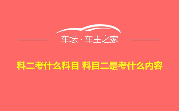 科二考什么科目 科目二是考什么内容