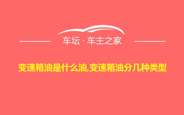 变速箱油是什么油,变速箱油分几种类型