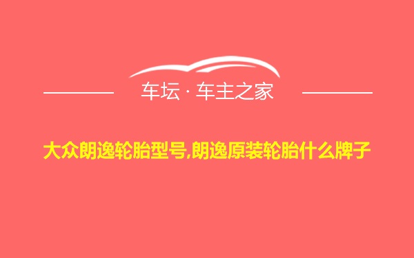 大众朗逸轮胎型号,朗逸原装轮胎什么牌子