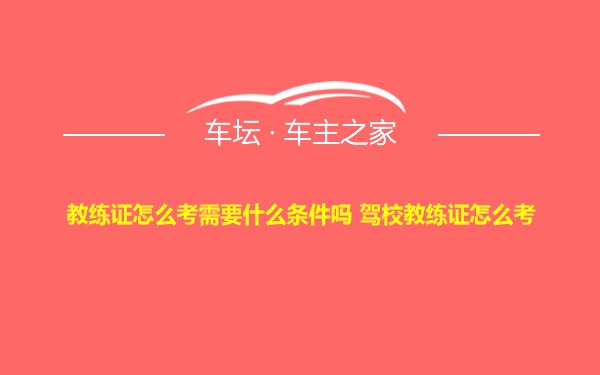 教练证怎么考需要什么条件吗 驾校教练证怎么考