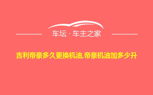 吉利帝豪多久更换机油,帝豪机油加多少升