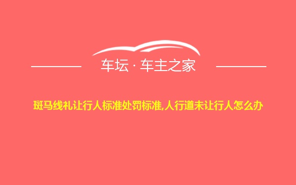 斑马线礼让行人标准处罚标准,人行道未让行人怎么办