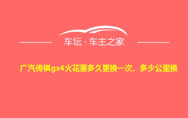 广汽传祺gs4火花塞多久更换一次、多少公里换