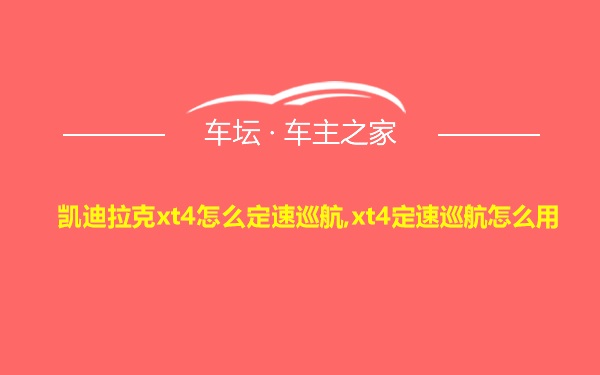 凯迪拉克xt4怎么定速巡航,xt4定速巡航怎么用