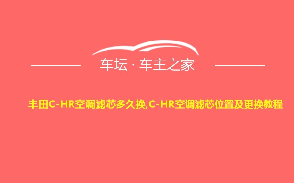 丰田C-HR空调滤芯多久换,C-HR空调滤芯位置及更换教程