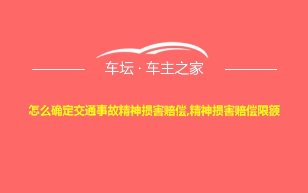 怎么确定交通事故精神损害赔偿,精神损害赔偿限额