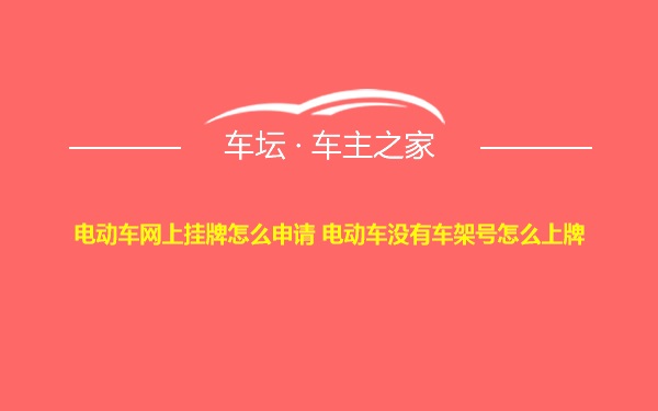 电动车网上挂牌怎么申请 电动车没有车架号怎么上牌