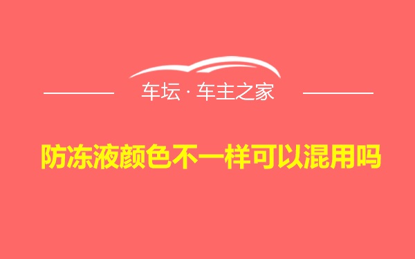 防冻液颜色不一样可以混用吗