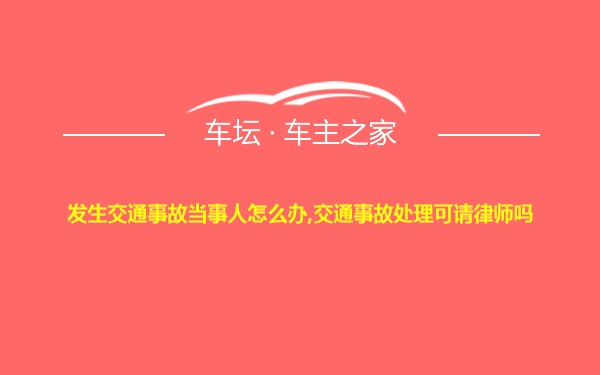 发生交通事故当事人怎么办,交通事故处理可请律师吗