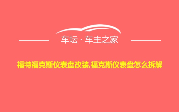 福特福克斯仪表盘改装,福克斯仪表盘怎么拆解