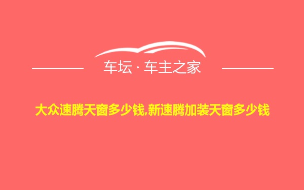 大众速腾天窗多少钱,新速腾加装天窗多少钱