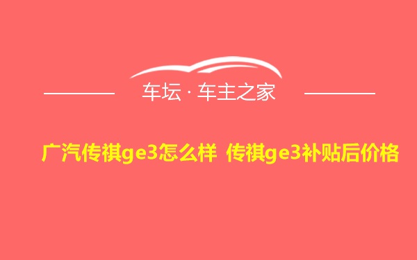 广汽传祺ge3怎么样 传祺ge3补贴后价格