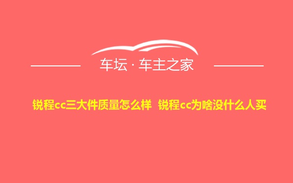 锐程cc三大件质量怎么样 锐程cc为啥没什么人买