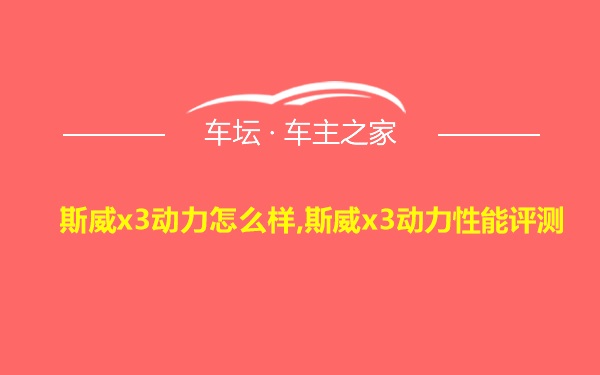 斯威x3动力怎么样,斯威x3动力性能评测