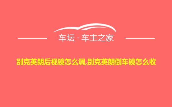 别克英朗后视镜怎么调,别克英朗倒车镜怎么收