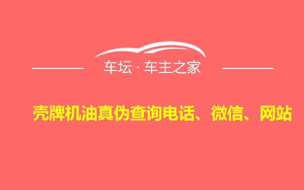 壳牌机油真伪查询电话、微信、网站