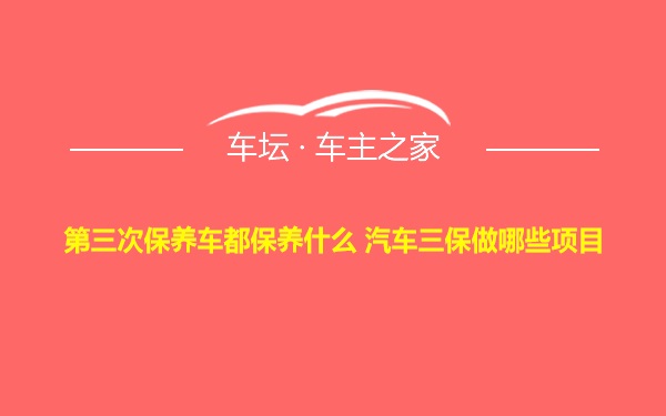 第三次保养车都保养什么 汽车三保做哪些项目