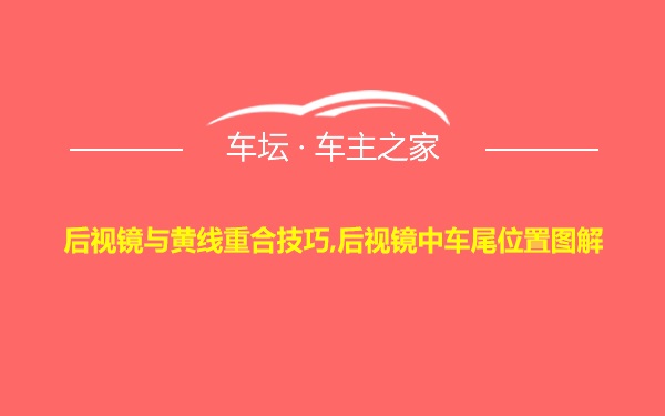 后视镜与黄线重合技巧,后视镜中车尾位置图解