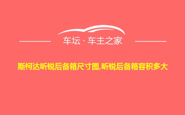 斯柯达昕锐后备箱尺寸图,昕锐后备箱容积多大