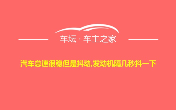 汽车怠速很稳但是抖动,发动机隔几秒抖一下