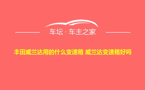 丰田威兰达用的什么变速箱 威兰达变速箱好吗