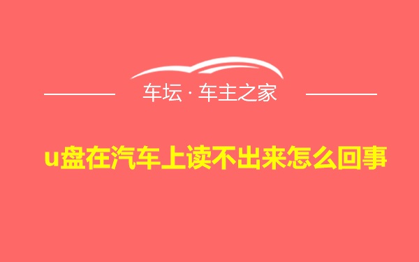 u盘在汽车上读不出来怎么回事