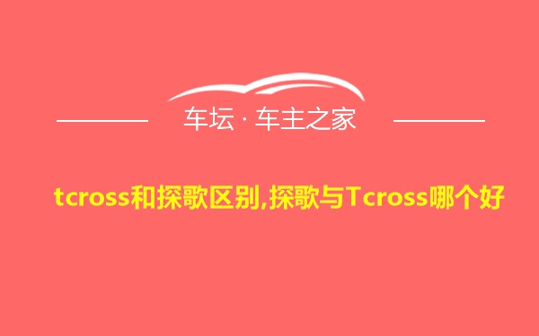 tcross和探歌区别,探歌与Tcross哪个好