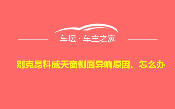 别克昂科威天窗侧面异响原因、怎么办