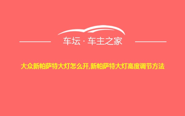 大众新帕萨特大灯怎么开,新帕萨特大灯高度调节方法