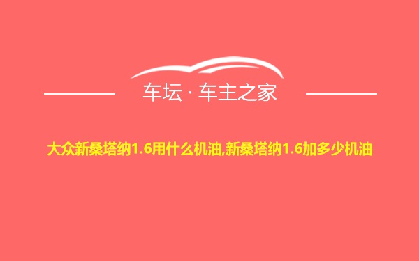 大众新桑塔纳1.6用什么机油,新桑塔纳1.6加多少机油