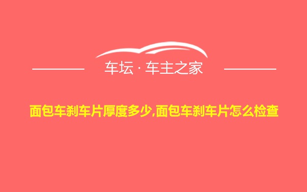 面包车刹车片厚度多少,面包车刹车片怎么检查