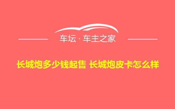 长城炮多少钱起售 长城炮皮卡怎么样