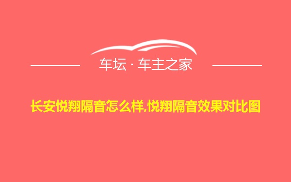 长安悦翔隔音怎么样,悦翔隔音效果对比图