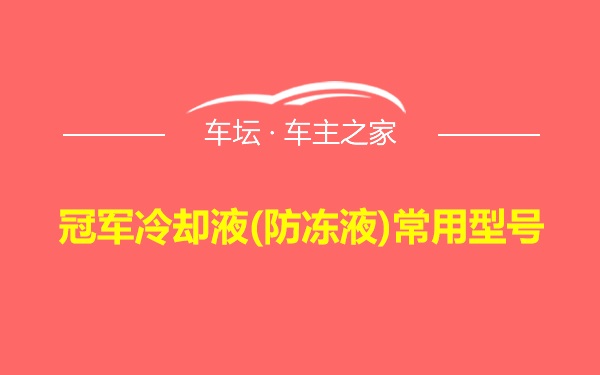 冠军冷却液(防冻液)常用型号