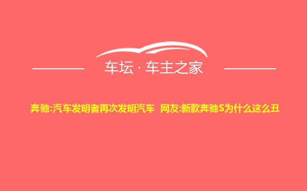 奔驰:汽车发明者再次发明汽车 网友:新款奔驰S为什么这么丑