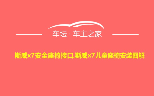 斯威x7安全座椅接口,斯威x7儿童座椅安装图解