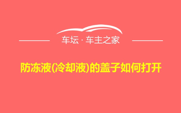 防冻液(冷却液)的盖子如何打开