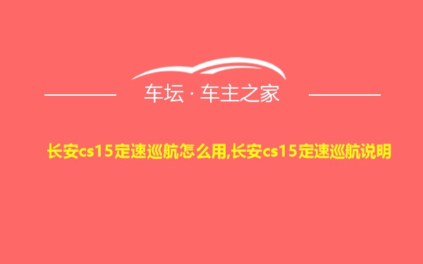 长安cs15定速巡航怎么用,长安cs15定速巡航说明