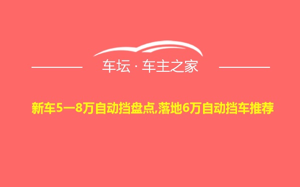 新车5一8万自动挡盘点,落地6万自动挡车推荐