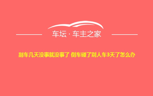 刮车几天没事就没事了 倒车碰了别人车3天了怎么办