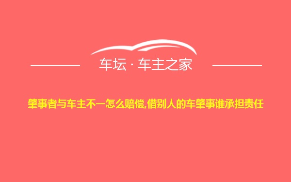 肇事者与车主不一怎么赔偿,借别人的车肇事谁承担责任