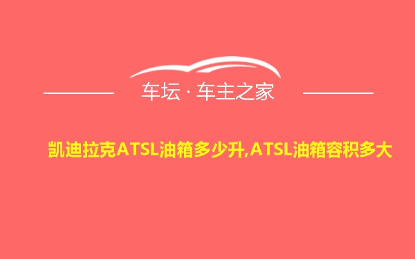 凯迪拉克ATSL油箱多少升,ATSL油箱容积多大