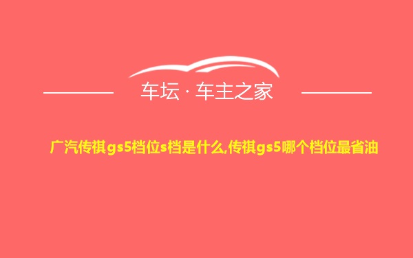 广汽传祺gs5档位s档是什么,传祺gs5哪个档位最省油