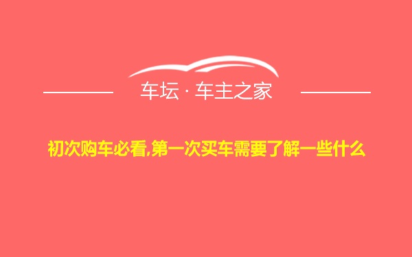 初次购车必看,第一次买车需要了解一些什么