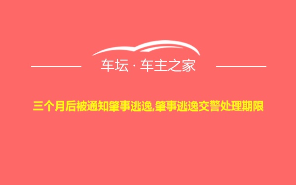 三个月后被通知肇事逃逸,肇事逃逸交警处理期限