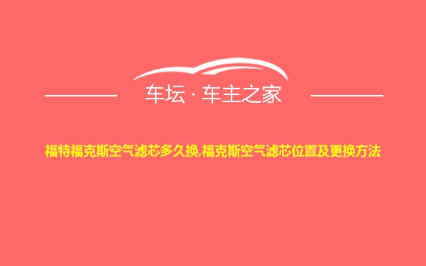 福特福克斯空气滤芯多久换,福克斯空气滤芯位置及更换方法