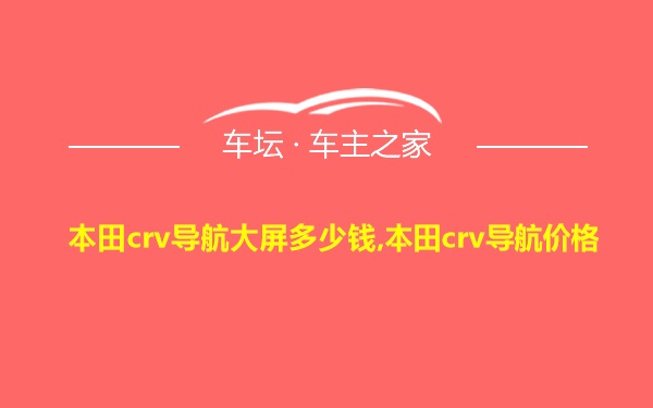 本田crv导航大屏多少钱,本田crv导航价格