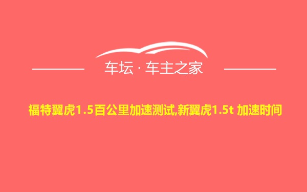 福特翼虎1.5百公里加速测试,新翼虎1.5t 加速时间