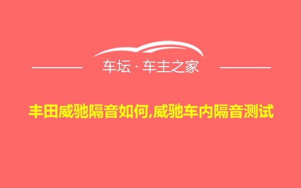 丰田威驰隔音如何,威驰车内隔音测试